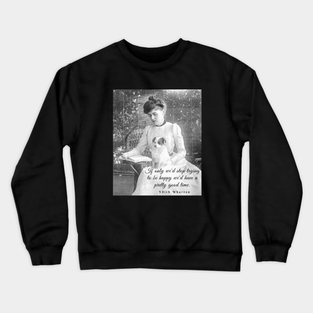 Edith Wharton portrait and quote:'If only we'd stop trying to be happy, we could have a pretty good time.' Crewneck Sweatshirt by artbleed